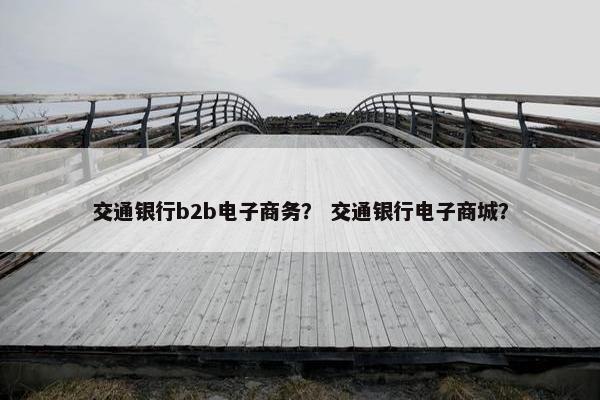 交通银行b2b电子商务? 交通银行电子商城?