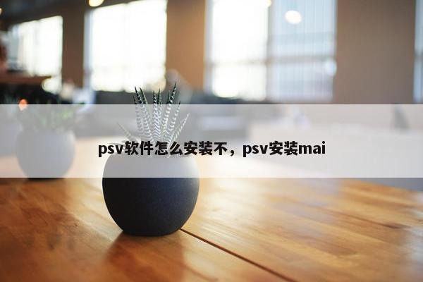 psv软件怎么安装不,psv安装mai