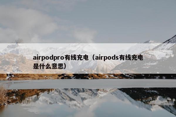airpodpro有线充电(airpods有线充电是什么意思)