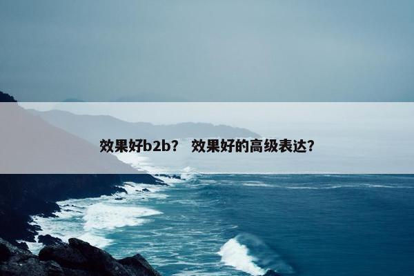 效果好b2b? 效果好的高级表达?