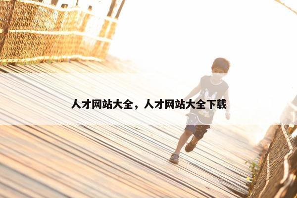 人才网站大全，人才网站大全下载