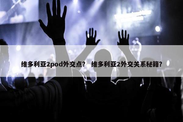 维多利亚2pod外交点？ 维多利亚2外交关系秘籍？
