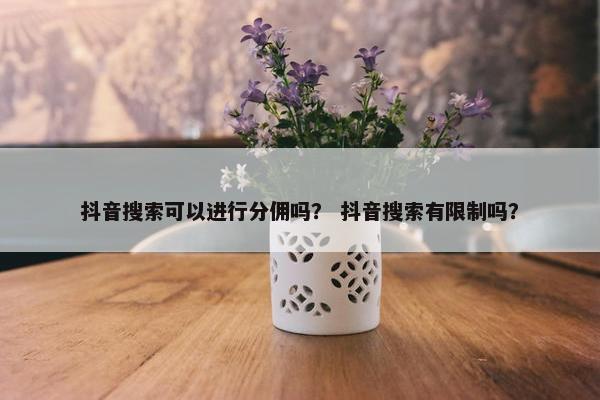抖音搜索可以进行分佣吗? 抖音搜索有限制吗?