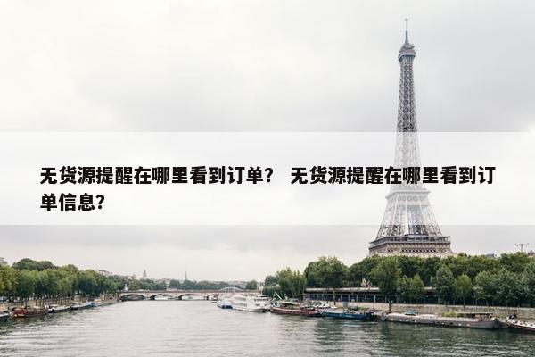 无货源提醒在哪里看到订单? 无货源提醒在哪里看到订单信息?