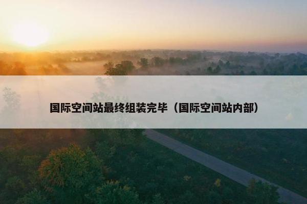 国际空间站最终组装完毕（国际空间站内部）