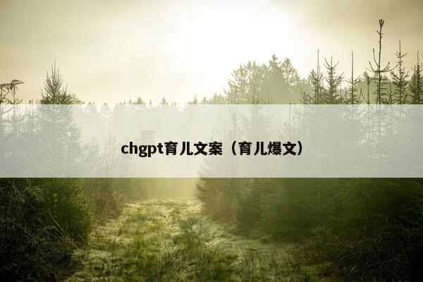 chgpt育儿文案(育儿爆文) chgpt育儿文案(育儿爆文)