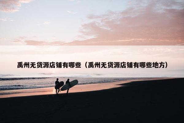 禹州无货源店铺有哪些（禹州无货源店铺有哪些地方）