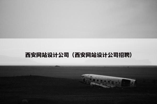 西安网站设计公司(西安网站设计公司招聘) 西安网站设计公司(西安网站设计公司招聘)