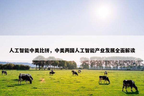 人工智能中美比拼,中美两国人工智能产业发展全面解读 人工智能中美比拼,中美两国人工智能产业发展全面解读