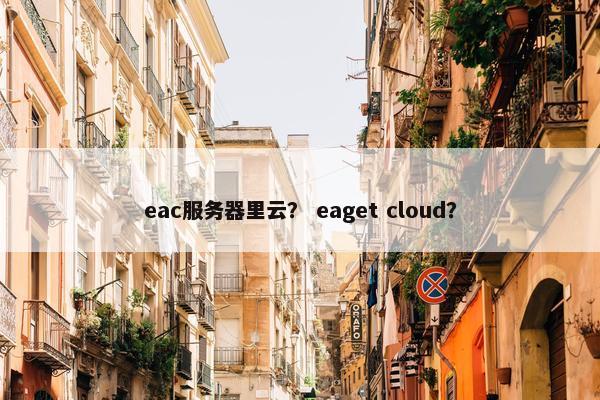 eac服务器里云？ eaget cloud？