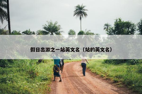 假日出游之一站英文名（站的英文名）