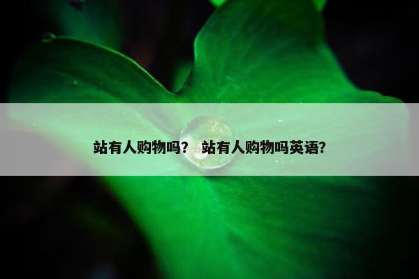 站有人购物吗？ 站有人购物吗英语？