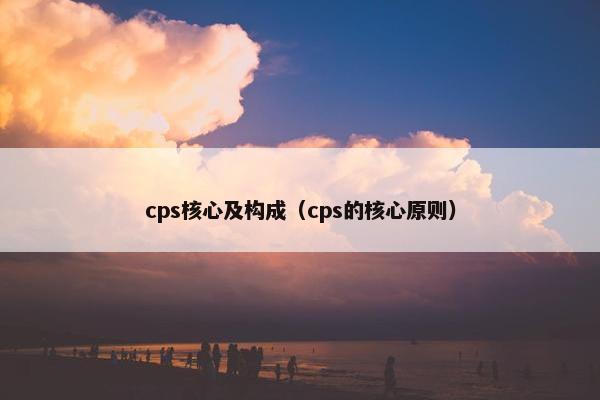 cps核心及构成(cps的核心原则)