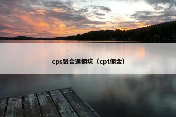 cps聚合返佣坑(cpt佣金)