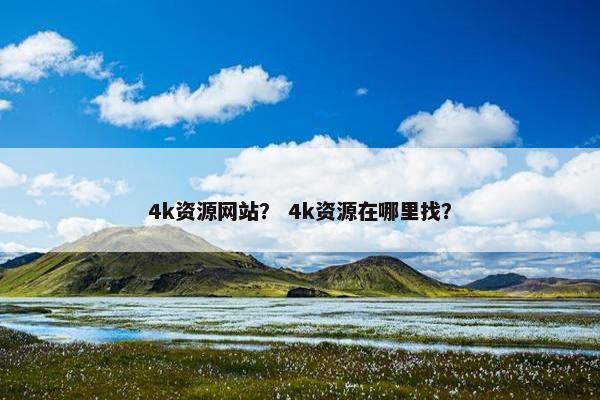 4k资源网站？ 4k资源在哪里找？