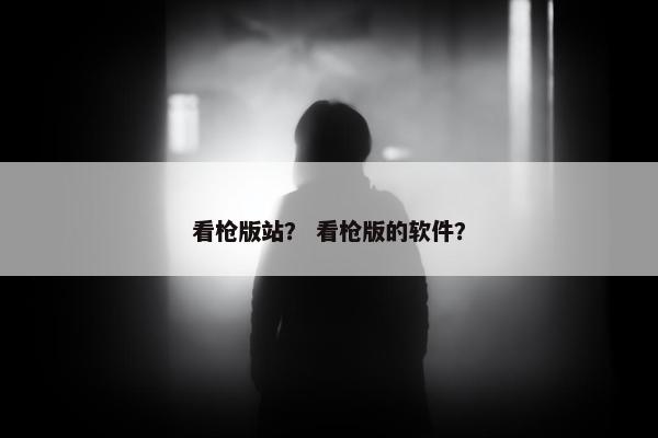 看枪版站? 看枪版的软件?