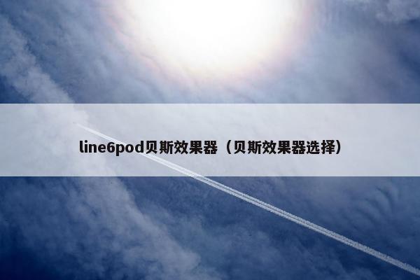 line6pod贝斯效果器(贝斯效果器选择)