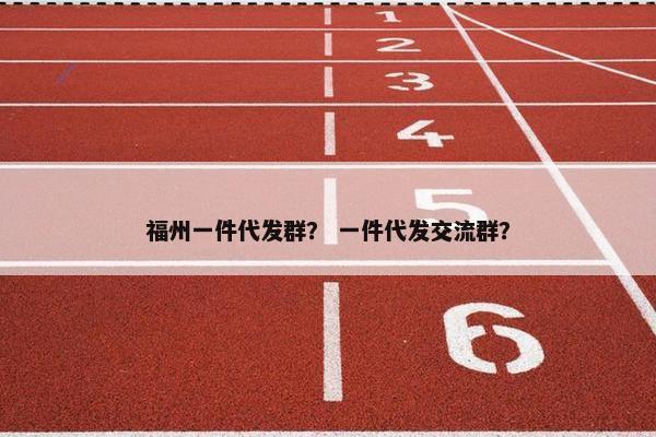福州一件代发群？ 一件代发交流群？