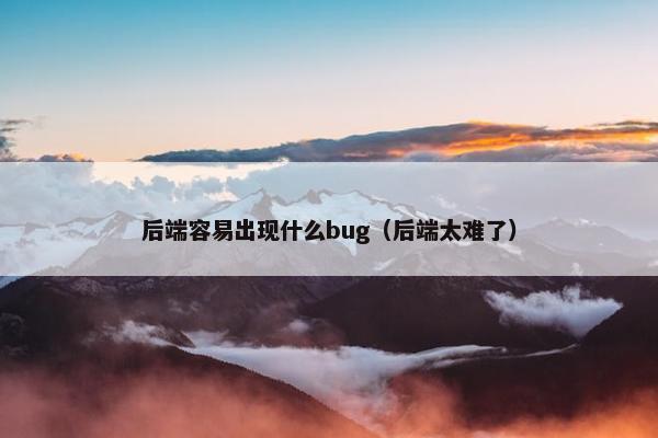 后端容易出现什么bug（后端太难了）