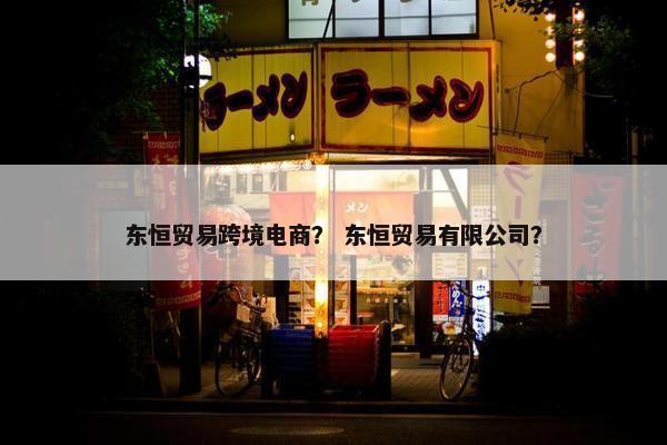 东恒贸易跨境电商？ 东恒贸易有限公司？