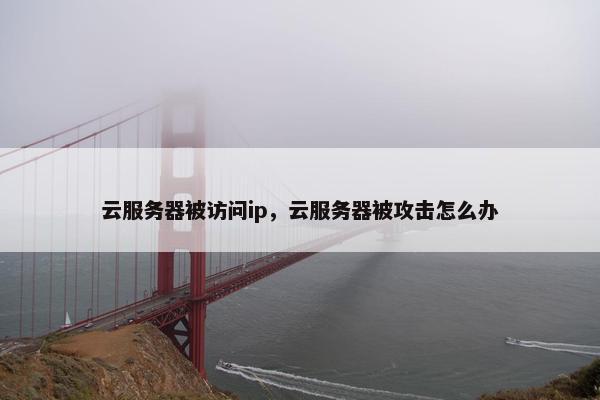 云服务器被访问ip，云服务器被攻击怎么办