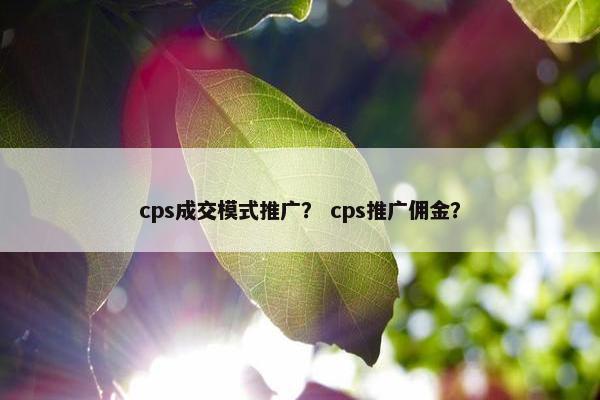 cps成交模式推广? cps推广佣金?