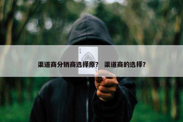 渠道商分销商选择原? 渠道商的选择?