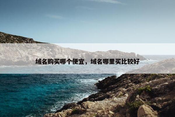域名购买哪个便宜,域名哪里买比较好