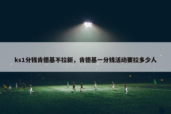 ks1分钱肯德基不拉新,肯德基一分钱活动要拉多少人