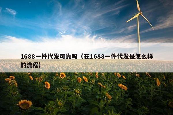1688一件代发可靠吗（在1688一件代发是怎么样的流程）