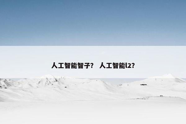 人工智能智子？ 人工智能l2？