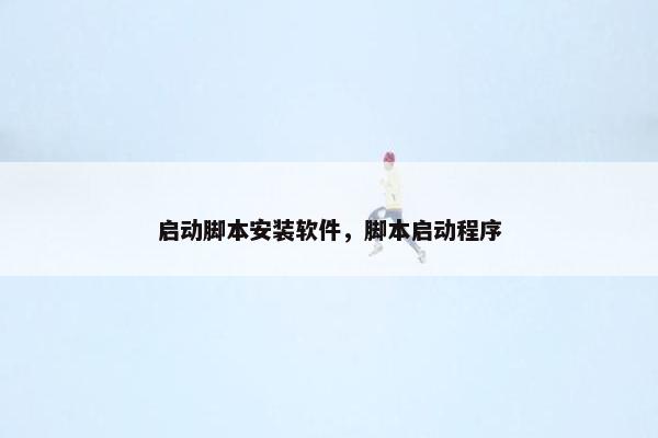 启动脚本安装软件,脚本启动程序 启动脚本安装软件,脚本启动程序