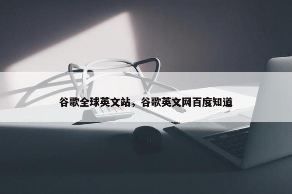 谷歌全球英文站，谷歌英文网百度知道