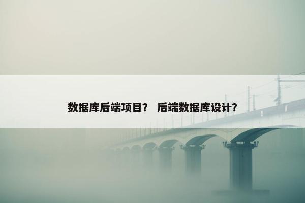数据库后端项目？ 后端数据库设计？