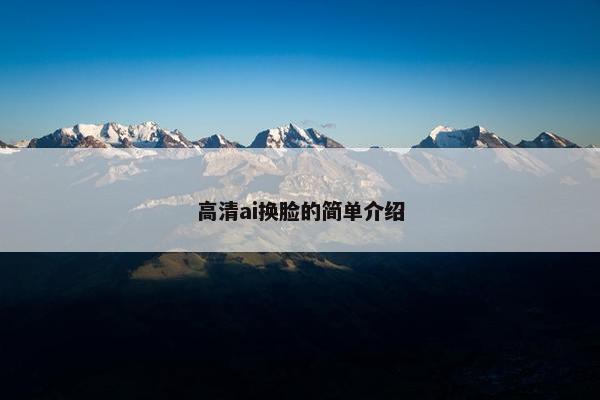 高清ai换脸的简单介绍