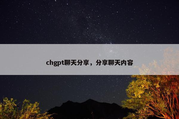 chgpt聊天分享，分享聊天内容