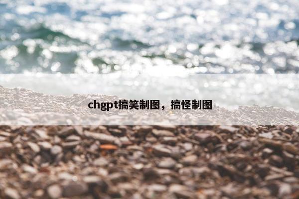 chgpt搞笑制图，搞怪制图