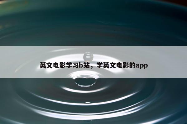 英文电影学习b站，学英文电影的app