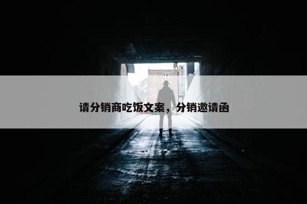 请分销商吃饭文案，分销邀请函