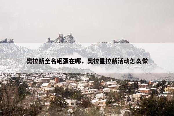 奥拉新全名砸蛋在哪，奥拉星拉新活动怎么做