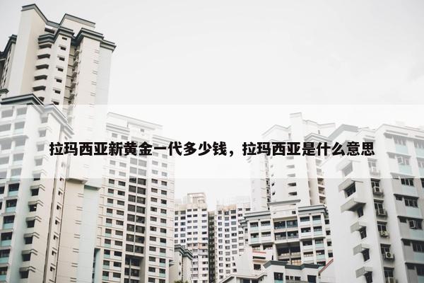 拉玛西亚新黄金一代多少钱，拉玛西亚是什么意思