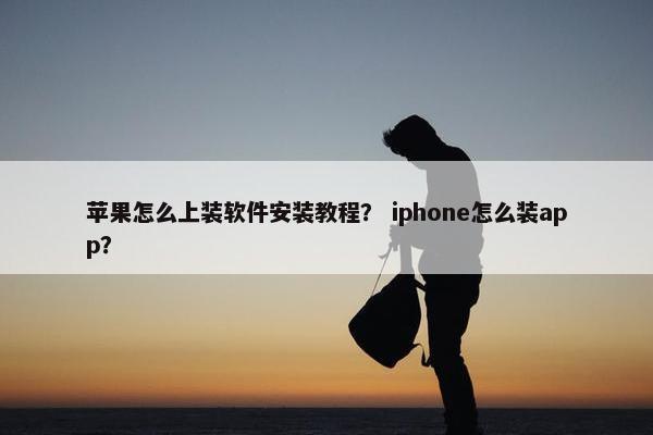 苹果怎么上装软件安装教程？ iphone怎么装app？
