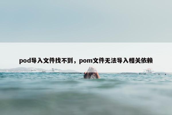 pod导入文件找不到,pom文件无法导入相关依赖