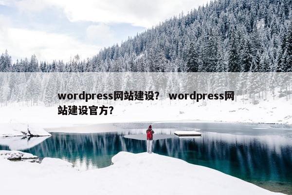 wordpress网站建设？ wordpress网站建设官方？