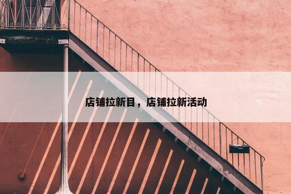 店铺拉新目，店铺拉新活动