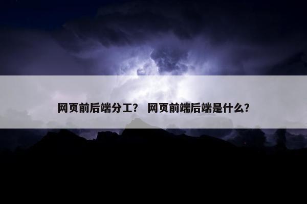 网页前后端分工？ 网页前端后端是什么？