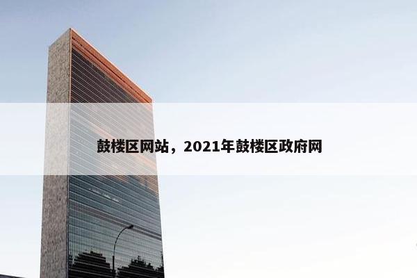 鼓楼区网站，2021年鼓楼区政府网