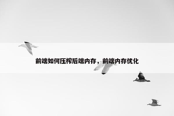 前端如何压榨后端内存，前端内存优化