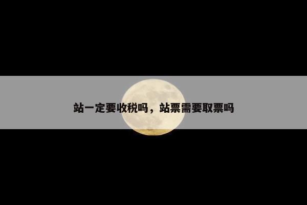 站一定要收税吗，站票需要取票吗