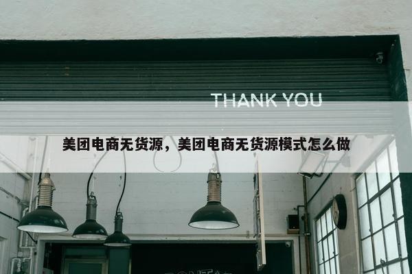 美团电商无货源，美团电商无货源模式怎么做